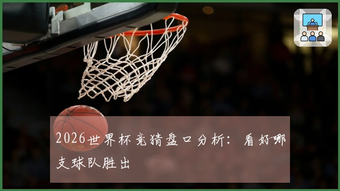 2026世界杯竞猜盘口分析：看好哪支球队胜出