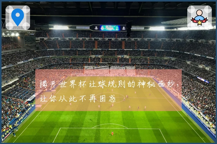 揭开世界杯让球规则的神秘面纱，让你从此不再困惑
