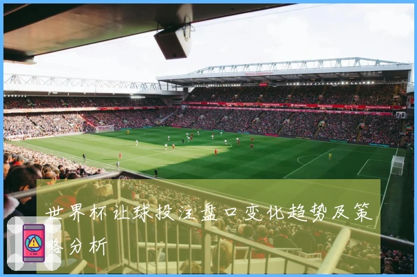 世界杯让球投注盘口变化趋势及策略分析