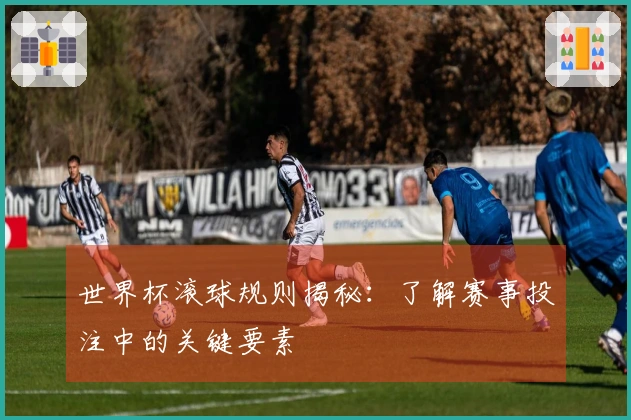 世界杯滚球规则揭秘：了解赛事投注中的关键要素