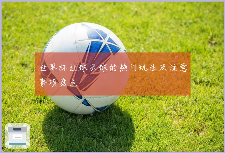 世界杯让球买球的热门玩法及注意事项盘点