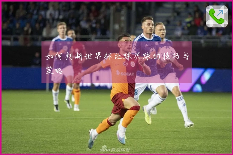 如何判断世界杯让球买球的技巧与策略