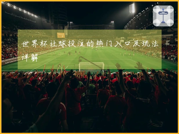 世界杯让球投注的热门入口及玩法详解