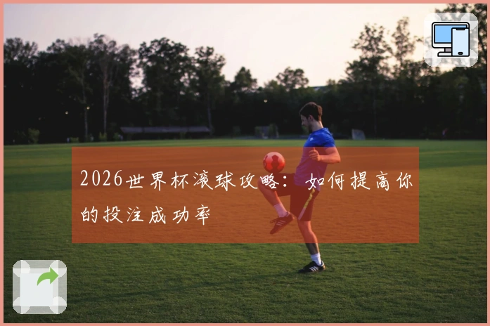 2026世界杯滚球攻略：如何提高你的投注成功率