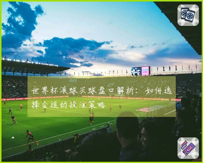 世界杯滚球买球盘口解析：如何选择合适的投注策略