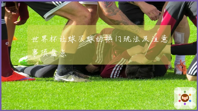世界杯让球买球的热门玩法及注意事项盘点