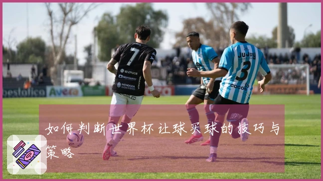 如何判断世界杯让球买球的技巧与策略