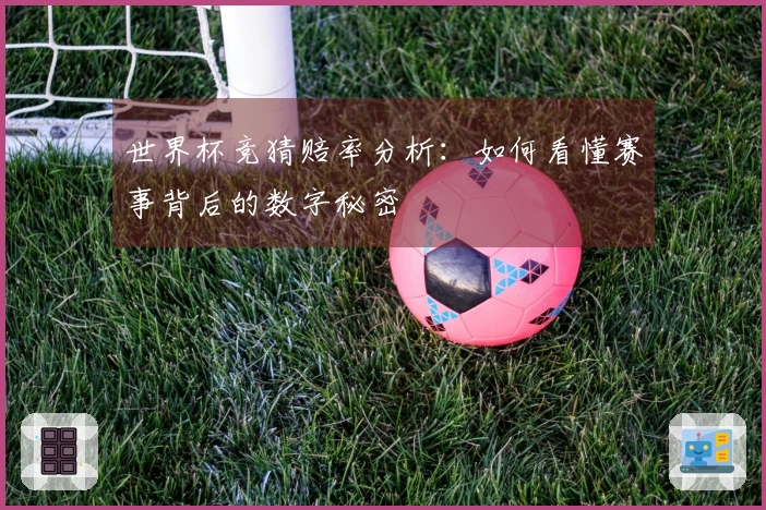 世界杯竞猜赔率分析：如何看懂赛事背后的数字秘密