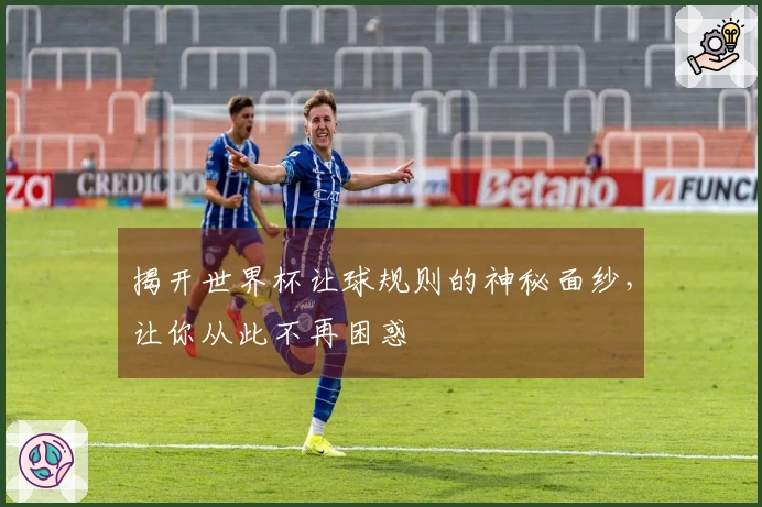 揭开世界杯让球规则的神秘面纱，让你从此不再困惑