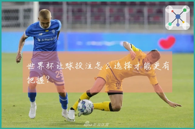 世界杯让球投注怎么选择才能更有把握？