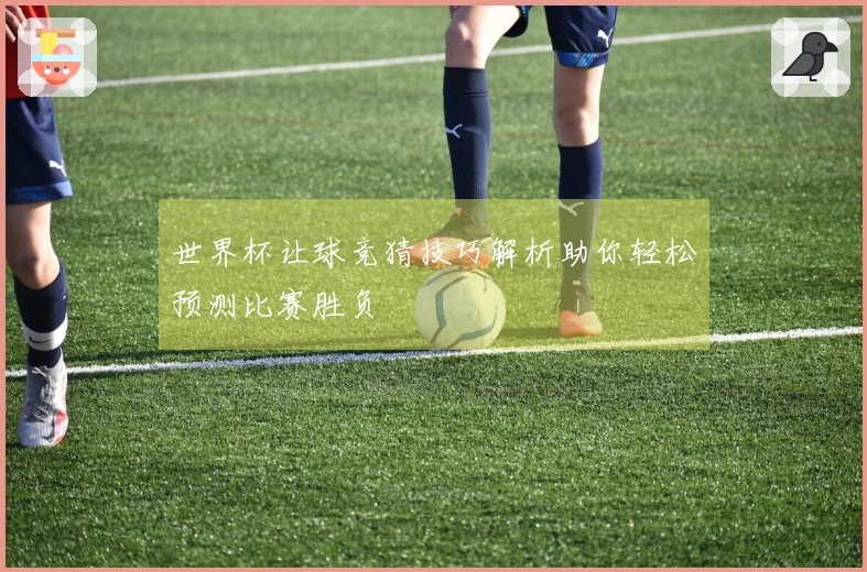 世界杯让球竞猜技巧解析助你轻松预测比赛胜负