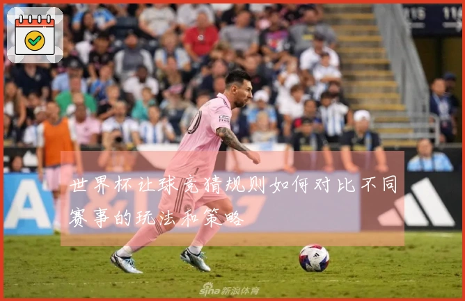 世界杯让球竞猜规则如何对比不同赛事的玩法和策略